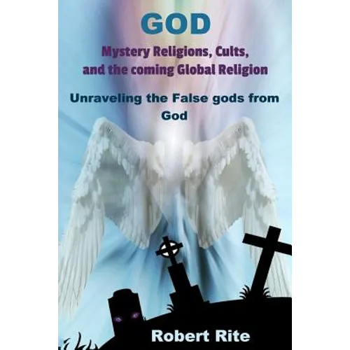 God, Mystery Religions, Cults, and the coming Global Religion: Unraveling the false gods from God!
