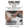 Online Business 2021: How to Start an Online Business in 30 Days or Less A Step-By-Step Guide to Run a 6 Figure Business