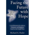 Facing the Future with Hope: Cycle B Sermons for Advent/Christmas/Epiphany Based on the Gospel Texts