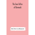 The Love Letters Of Bismarck; Being Letters To His Fiancée And Wife, 1846-1889; Authorized By Prince Herbert Von Bismarck And Translated From The Germ