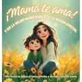 ¡Mamá te ama! y ser la mejor mamá para ti, es su misión especial: Una historia sobre el amor infinito e incondicional de mamá