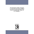 First Principles of Ethics. Designed As A Basis For instruction in Ethical Science in Schools and Colleges. by J.T. Champlin ...