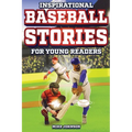 Inspirational Baseball Stories for Young Readers: 12 Unbelievable True Tales to Inspire and Amaze Young Baseball Lovers