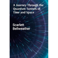 A Journey Through the Quantum Tunnels of Time and Space: A Practical Guide to Harnessing Cosmic Energy for Personal Transformation, Emotional Healing,