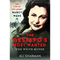 The Gestapo's Most Wanted - The White Mouse: The Life of SOE Agent Nancy Wake