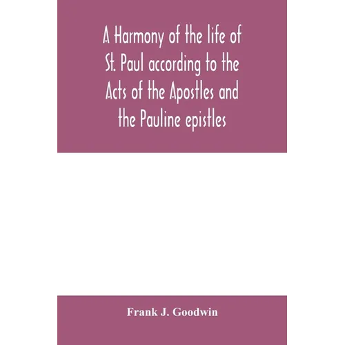 A harmony of the life of St. Paul according to the Acts of the Apostles and the Pauline epistles