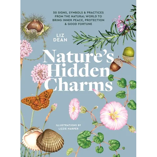 Nature's Hidden Charms: 50 Signs, Symbols and Practices from the Natural World to Bring Inner Peace, Protection and Good Fortune