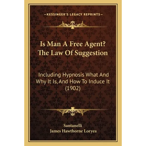 Is Man A Free Agent? The Law Of Suggestion: Including Hypnosis What And Why It Is, And How To Induce It (1902)