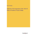 Addresses at the Inauguration of Rev. Rufus W. Bailey as President of Austin College