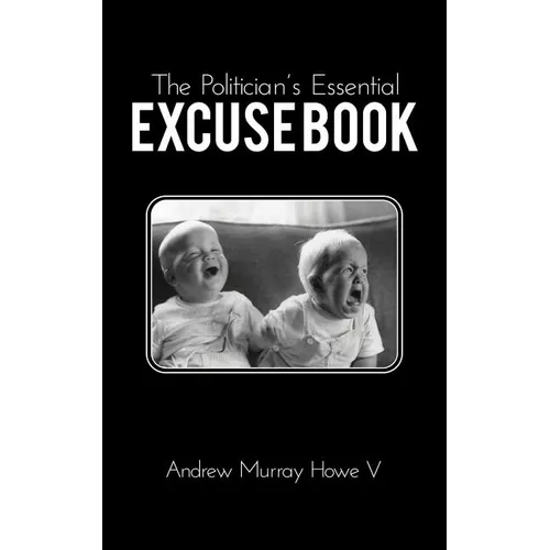 The Politician's Essential Excuse Book: Remedies for when what you meant to say is what you actually said.