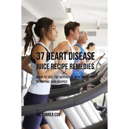37 Heart Disease Juice Recipe Remedies: Begin to Feel the Difference with These Easy to Prepare Juice Recipes!