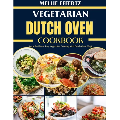 Vegetarian Dutch Oven Cookbook: Savor the Flavor: Easy Vegetarian Cooking with Dutch Oven Magic