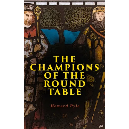 The Champions of the Round Table: Arthurian Legends & Myths of Sir Lancelot, Sir Tristan & Sir Percival