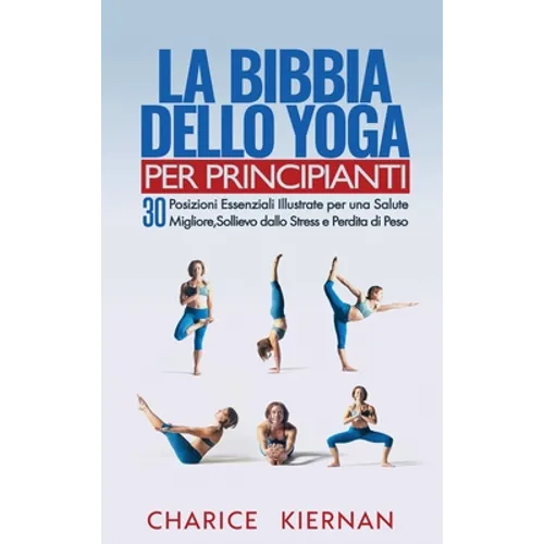 La Bibbia Dello Yoga Per Principianti: 30 Posizioni Essenziali Illustrate per una Salute Migliore, Sollievo dallo Stress e Perdita di Peso