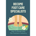 Become Foot Care Specialists: How To Break Into The Footcare Industry: Looking For A New Career In Foot Care