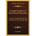 Conjugal Lewdness Or Matrimonial Whoredom: A Treatise Concerning The Use And Abuse Of The Marriage Bed