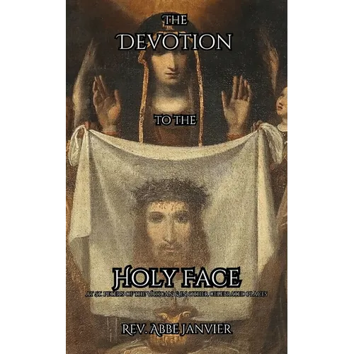 The Devotion to the Holy Face: at St. Peters in the Vatican & in Other Celebrated Places