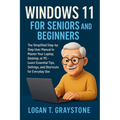 Windows 11 for Seniors and Beginners: The Simplified Step-by-Step User Manual to Master Your Laptop, Desktop, or PC - Learn Essential Tips, Settings,