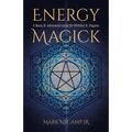 Energy Magick: A Basic & Advanced Guide for Witches & Pagans