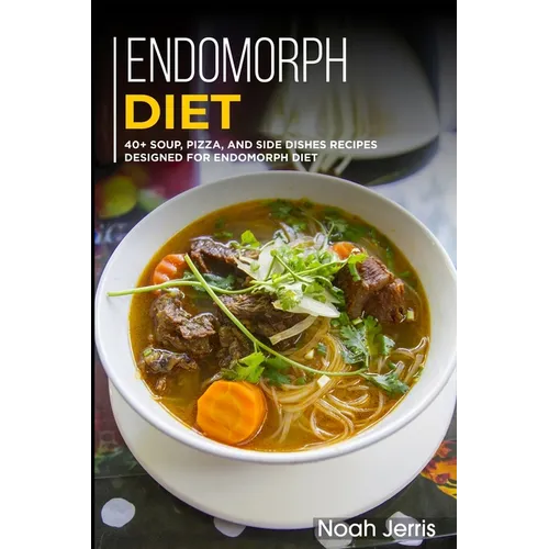 Endomorph Diet: 40+ Soup, Pizza, and Side Dishes recipes designed for Endomorph diet