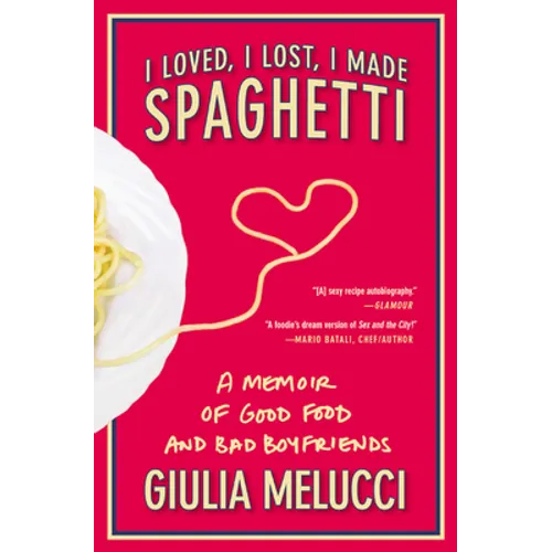 I Loved, I Lost, I Made Spaghetti: A Memoir of Good Food and Bad Boyfriends