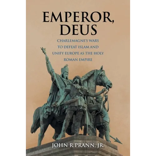 Emperor, Deus: Charlemagne's Wars to Defeat Islam and Unify Europe as the Holy Roman Empire