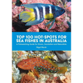 Top 100 Hot Spots for Sea Fishes in Australia: A Fishwatching Guide for Divers, Snorkelers and Naturalists