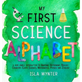 My First Science Alphabet: A Very Simple Introduction to Anatomy, Astronomy, Biology, Chemistry, Earth Sciences, Mathematics, Physics and Zoology