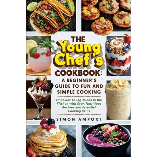 The Young Chef's Cookbook: A Beginner's Guide to Fun and Simple Cooking: Empower Young Minds in the Kitchen with Easy, Nutritious Recipes and Essentia