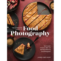 The Complete Guide to Food Photography: How to Light, Compose, Style, and Edit Mouth-Watering Food Photographs
