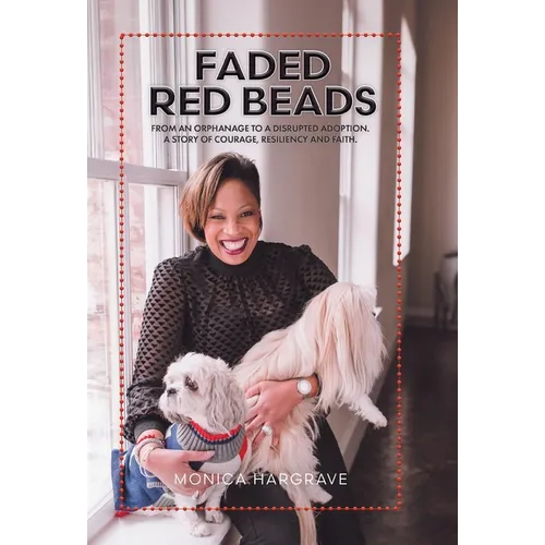 Faded Red Beads: From an Orphanage to a Disrupted Adoption. A Story of Courage, Resiliency and Faith.