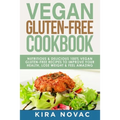 Vegan Gluten Free Cookbook: Nutritious and Delicious, 100% Vegan + Gluten Free Recipes to Improve Your Health, Lose Weight, and Feel Amazing