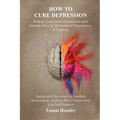 How to Cure Depression: How to Overcome Depression and Anxiety, How to Understand Depression, A Training Guide and Solutions to Combat Depress