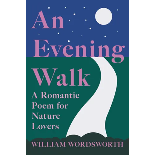 An Evening Walk - A Romantic Poem for Nature Lovers;Including Notes from 'The Poetical Works of William Wordsworth' By William Knight