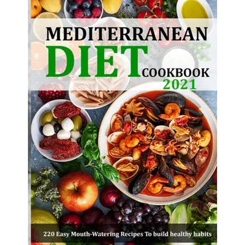 Mediterranean Diet Cookbook 2021: 220 Easy Mouth-Watering Recipes To build healthy habits