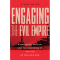 Engaging the Evil Empire: Washington, Moscow, and the Beginning of the End of the Cold War