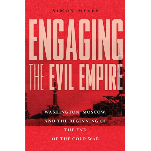Engaging the Evil Empire: Washington, Moscow, and the Beginning of the End of the Cold War