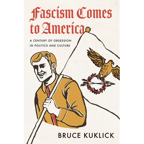 Fascism Comes to America: A Century of Obsession in Politics and Culture