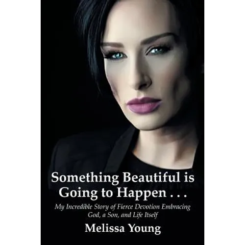 Something Beautiful is Going to Happen . . .: My Incredible Story of Fierce Devotion Embracing God, a Son, and Life Itself
