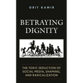 Betraying Dignity: The Toxic Seduction of Social Media, Shaming, and Radicalization
