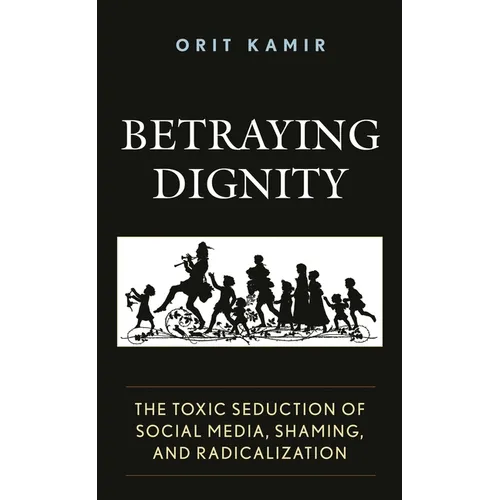 Betraying Dignity: The Toxic Seduction of Social Media, Shaming, and Radicalization