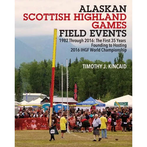 Alaskan Scottish Highland Games Field Events: 1982 Through 2016, The First 35 Years, Founding to Hosting 2016 IHGF World Championship