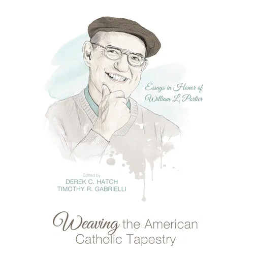Weaving the American Catholic Tapestry: Essays in Honor of William L. Portier