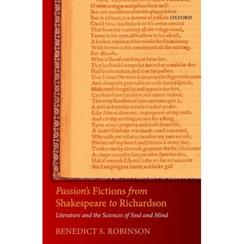 Passion's Fictions from Shakespeare to Richardson: Literature and the Sciences of Soul and Mind