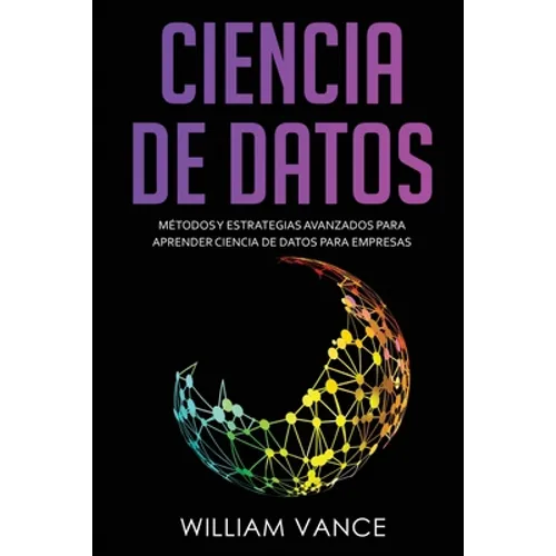 Ciencia de Datos: Métodos y estrategias avanzados para aprender ciencia de datos para empresas