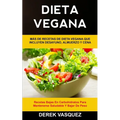 Dieta Vegana: Más de recetas de dieta vegana que incluyen desayuno, almuerzo y cena (Recetas bajas en carbohidratos para mantenerse saludable y bajar