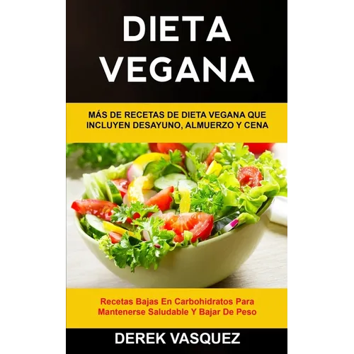 Dieta Vegana: Más de recetas de dieta vegana que incluyen desayuno, almuerzo y cena (Recetas bajas en carbohidratos para mantenerse saludable y bajar