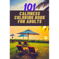 101 calmness coloring book for adults: A stress relief coloring book to calm your mind - adults coloring beautiful designs of beach, cozy houses, flow