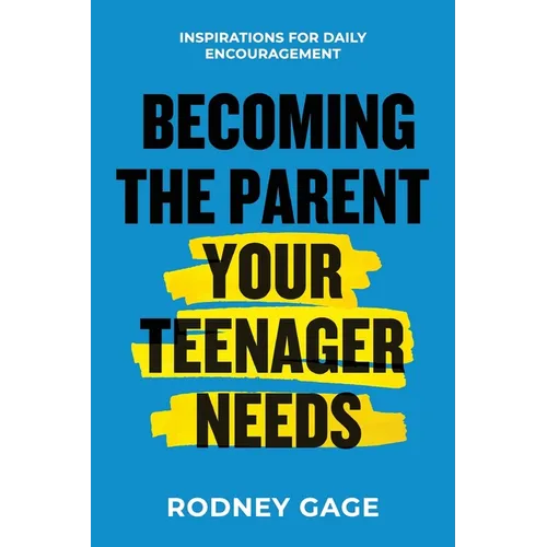 Becoming the Parent Your Teenager Needs: Inspirations for Daily Encouragement