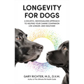 Longevity for Dogs: A Holistic, Individualized Approach to Helping Your Canine Companion Live Longerand Healthier